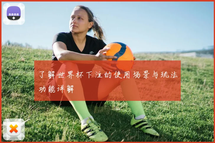 了解世界杯下注的使用场景与玩法功能详解