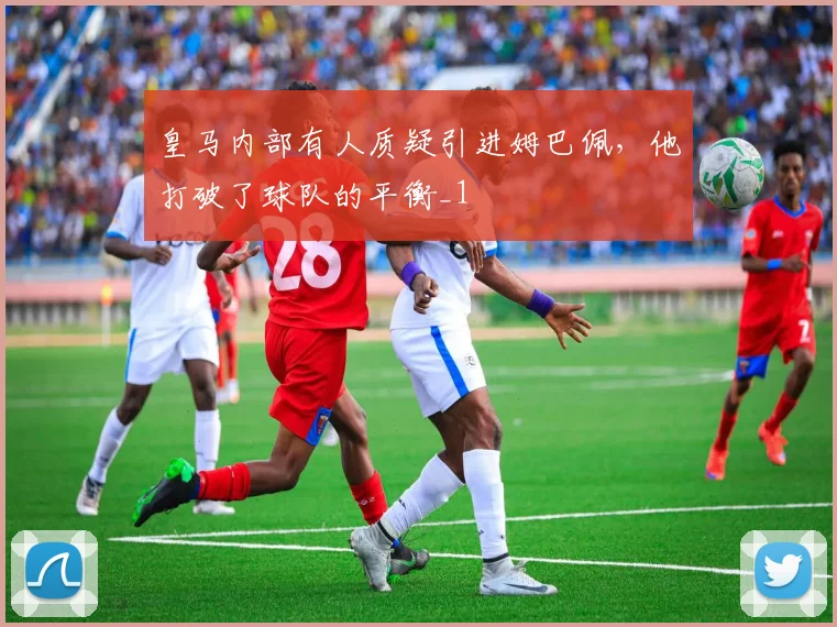 皇马内部有人质疑引进姆巴佩，他打破了球队的平衡_1