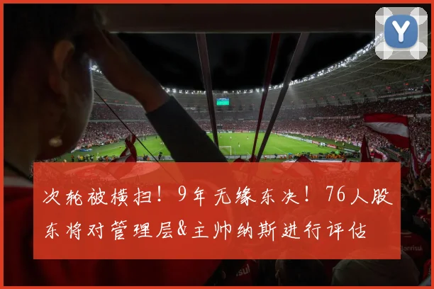 次轮被横扫！9年无缘东决！76人股东将对管理层&主帅纳斯进行评估