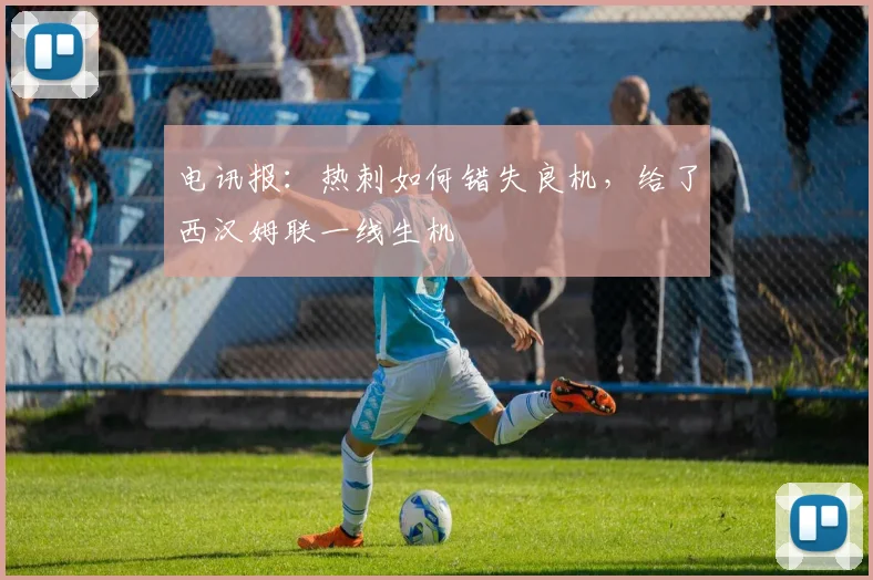电讯报：热刺如何错失良机，给了西汉姆联一线生机
