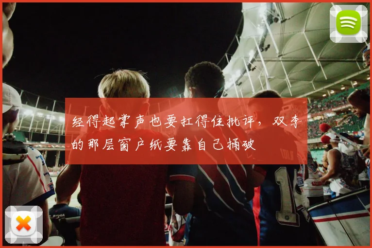 经得起掌声也要扛得住批评，双李的那层窗户纸要靠自己捅破